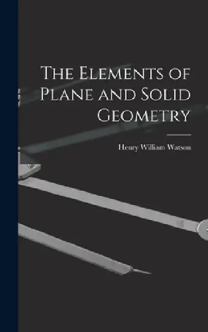 The Elements of Plane and Solid Geometry by Henry William Watson