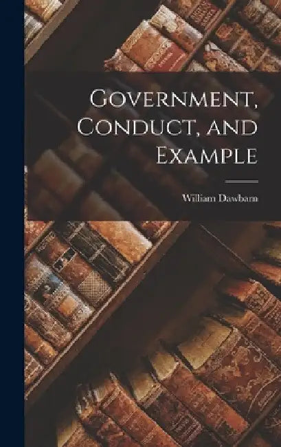 Government, Conduct, and Example by William Dawbarn