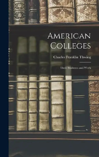 American Colleges: Their Students and Work by Charles Franklin Thwing