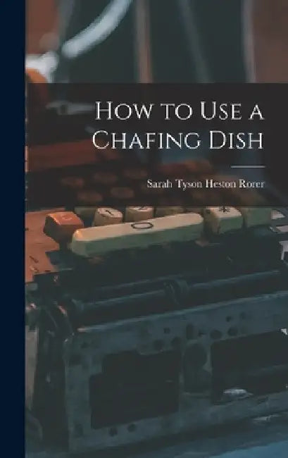 How to Use a Chafing Dish by Sarah Tyson Heston Rorer