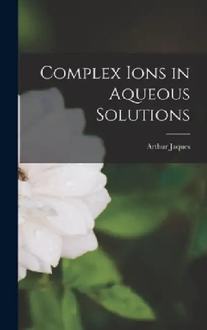 Complex Ions in Aqueous Solutions by Arthur Jaques