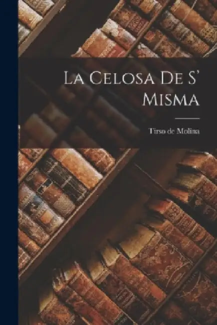 La Celosa de s' Misma by Tirso De Molina