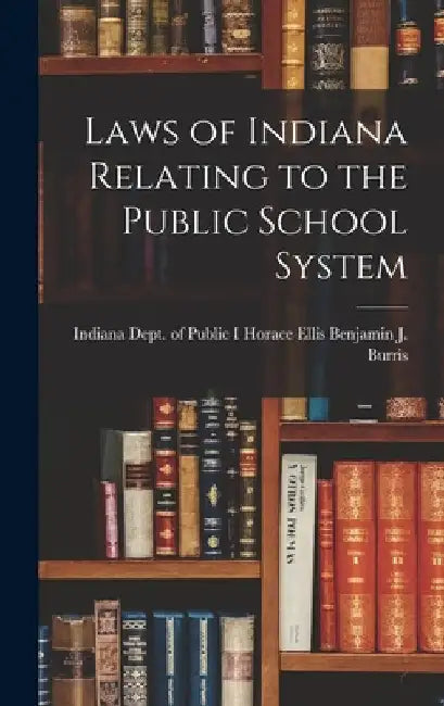 Laws of Indiana Relating to the Public School System by Horace Ellis Indiana Dept J. Burris
