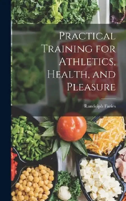 Practical Training for Athletics, Health, and Pleasure by Randolph Faries