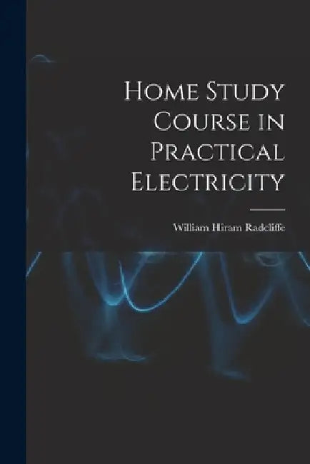 Home Study Course in Practical Electricity by William Hiram Radcliffe