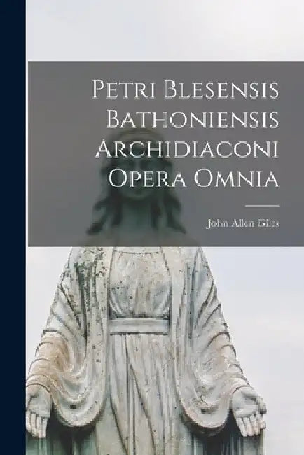 Petri Blesensis Bathoniensis Archidiaconi Opera Omnia by John Allen Giles