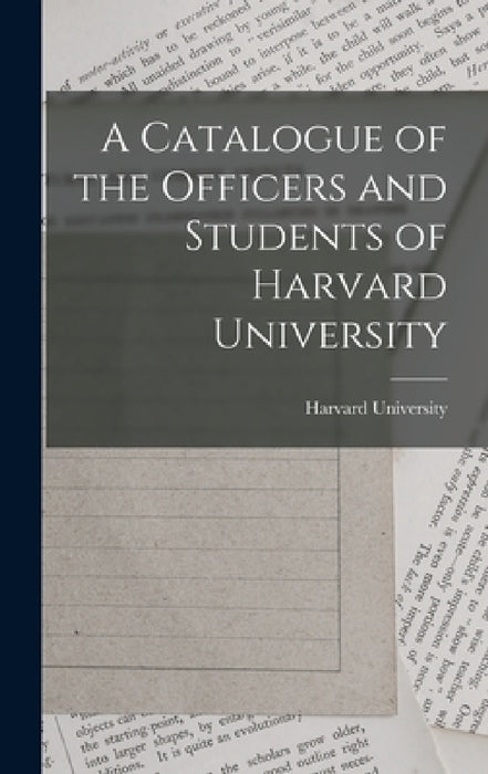 A Catalogue of the Officers and Students of Harvard University by Harvard University