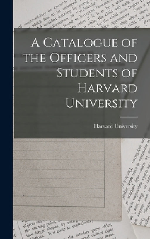 A Catalogue of the Officers and Students of Harvard University by Harvard University
