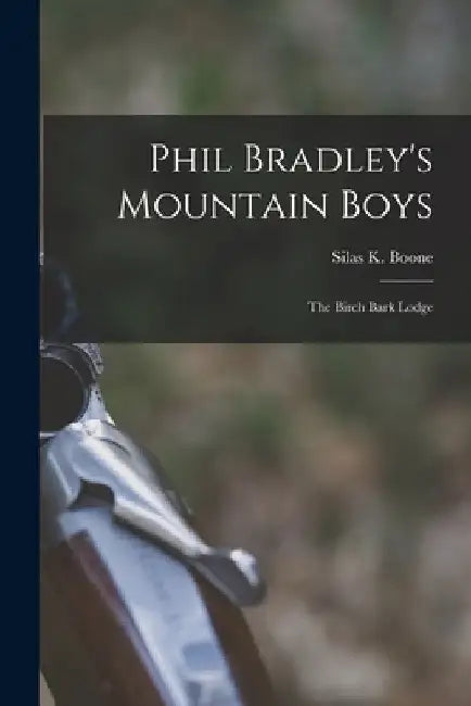 Phil Bradley's Mountain Boys: The Birch Bark Lodge by Silas K. Boone