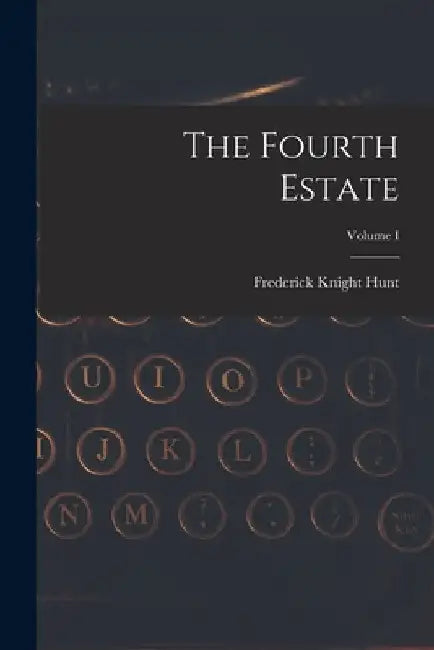 The Fourth Estate; Volume I by Frederick Knight Hunt