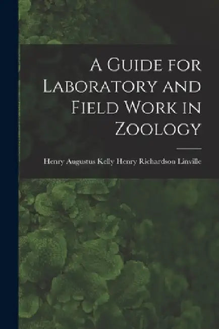 A Guide for Laboratory and Field Work in Zoology by Henry Augustus K. Richardson Linville