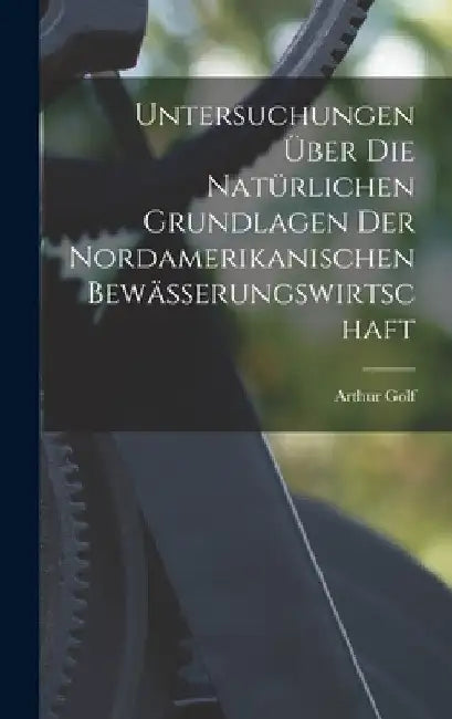 Untersuchungen über die Natürlichen Grundlagen der Nordamerikanischen Bewässerungswirtschaft by Arthur Golf