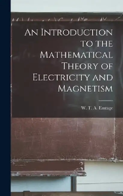 An Introduction to the Mathematical Theory of Electricity and Magnetism by W. T. a. Emtage