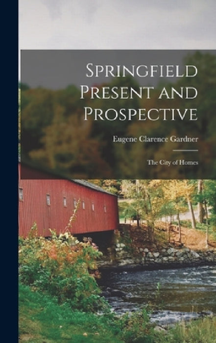 Springfield Present and Prospective: The City of Homes by Eugene Clarence Gardner