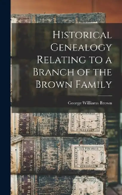 Historical Genealogy Relating to a Branch of the Brown Family by George Williams Brown
