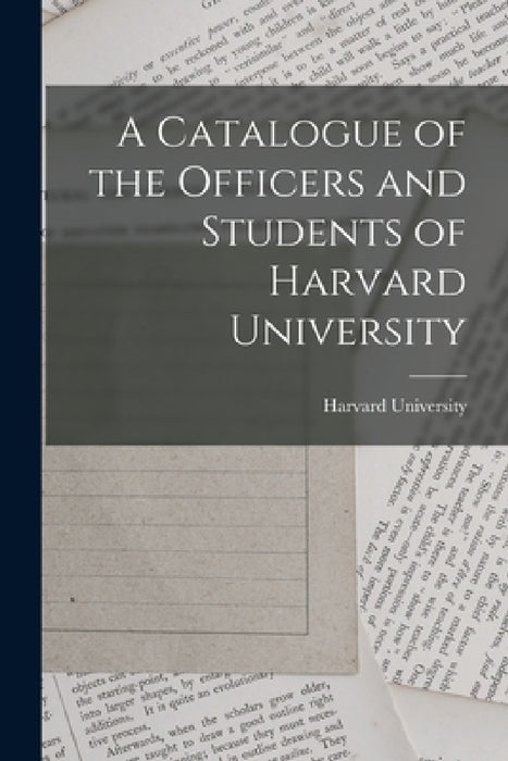 A Catalogue of the Officers and Students of Harvard University by Harvard University
