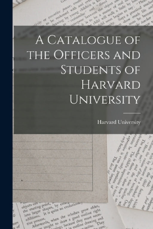 A Catalogue of the Officers and Students of Harvard University by Harvard University