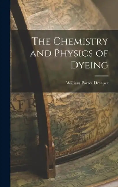 The Chemistry and Physics of Dyeing by William Porter Dreaper