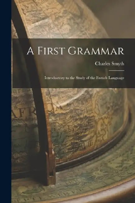 A First Grammar: Introductory to the Study of the French Language by Charles Smyth