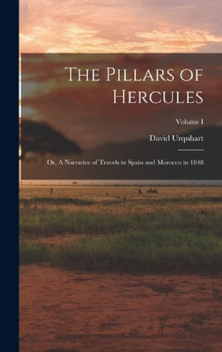 The Pillars of Hercules; or, A Narrative of Travels in Spain and Morocco in 1848; Volume I by David Urquhart
