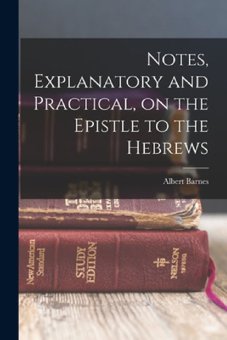 Notes, Explanatory and Practical, on the Epistle to the Hebrews by Albert Barnes