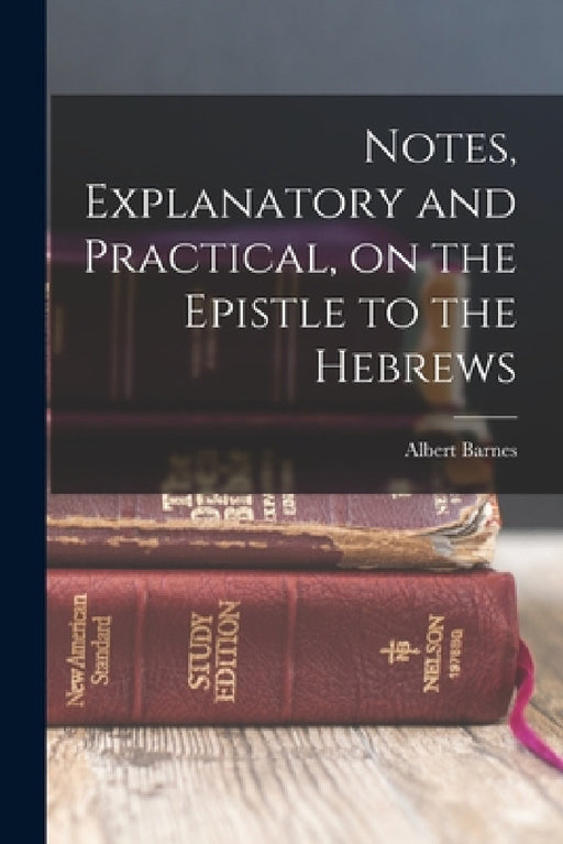 Notes, Explanatory and Practical, on the Epistle to the Hebrews by Albert Barnes