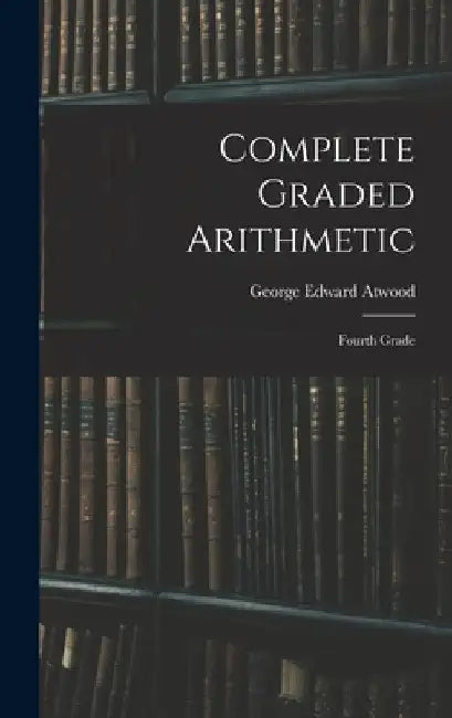 Complete Graded Arithmetic: Fourth Grade by George Edward Atwood