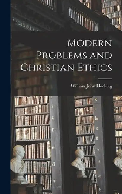 Modern Problems and Christian Ethics by William John Hocking