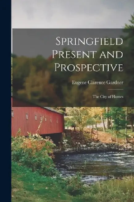 Springfield Present and Prospective: The City of Homes by Eugene Clarence Gardner
