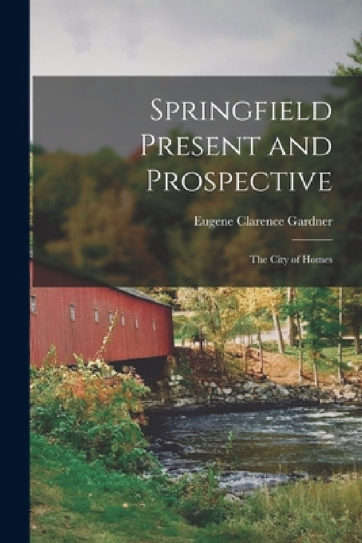 Springfield Present and Prospective: The City of Homes by Eugene Clarence Gardner