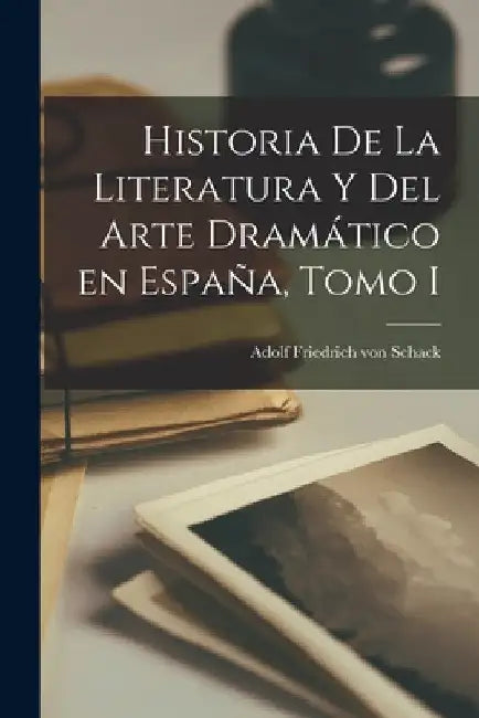 Historia de la Literatura y del Arte Dramático en España, Tomo I by Adolf Friedrich Von Schack