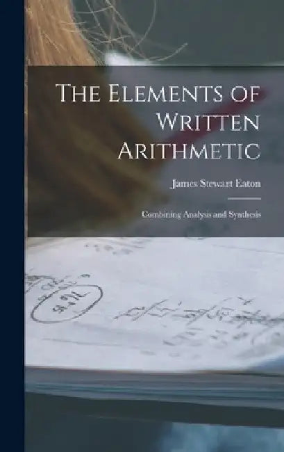 The Elements of Written Arithmetic: Combining Analysis and Synthesis by James Stewart Eaton