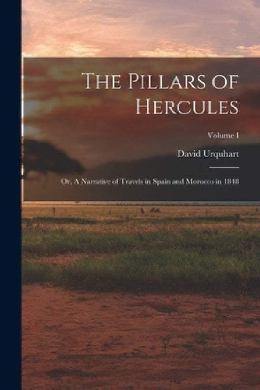 The Pillars of Hercules; or, A Narrative of Travels in Spain and Morocco in 1848; Volume I by David Urquhart