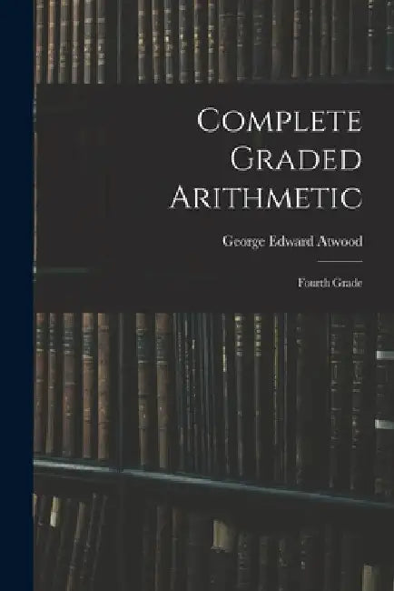 Complete Graded Arithmetic: Fourth Grade by George Edward Atwood