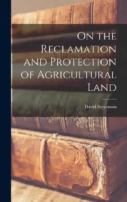 On the Reclamation and Protection of Agricultural Land by David Stevenson