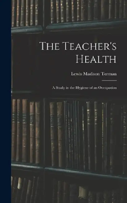 The Teacher's Health: A Study in the Hygiene of an Occupation by Lewis Madison Terman