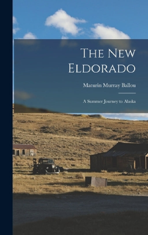The New Eldorado: A Summer Journey to Alaska by Maturin Murray Ballou