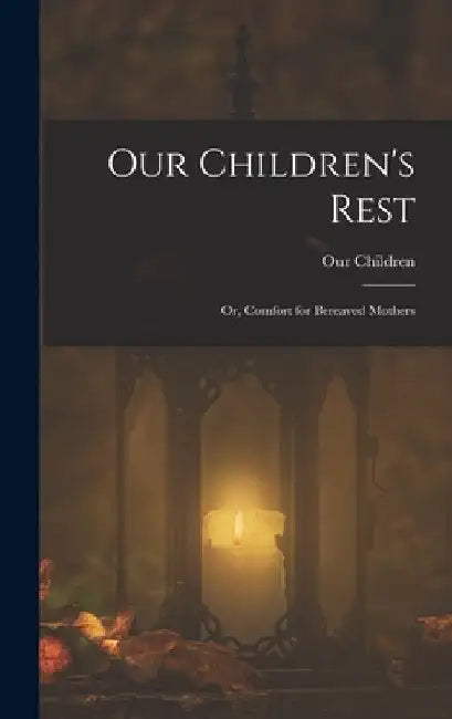 Our Children's Rest; or, Comfort for Bereaved Mothers by Our Children