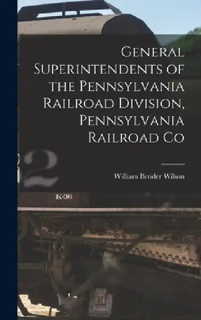 General Superintendents of the Pennsylvania Railroad Division, Pennsylvania Railroad Co by William Bender Wilson