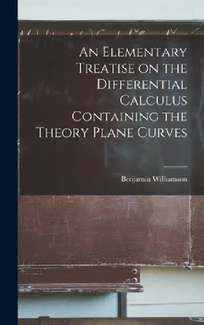 An Elementary Treatise on the Differential Calculus Containing the Theory Plane Curves by Benjamin Williamson