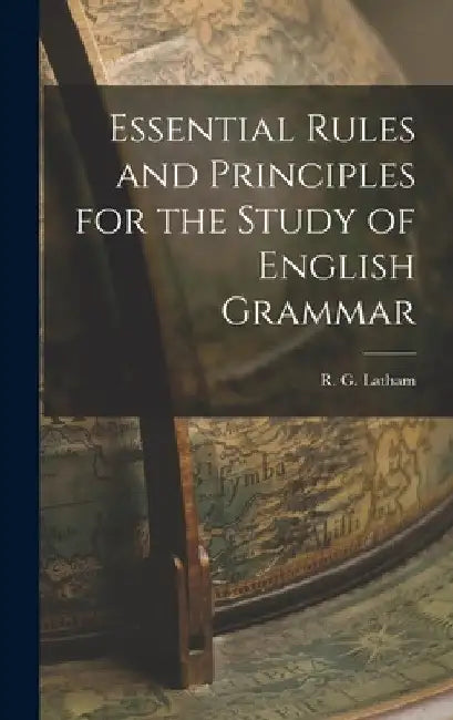 Essential Rules and Principles for the Study of English Grammar by R. G. Latham