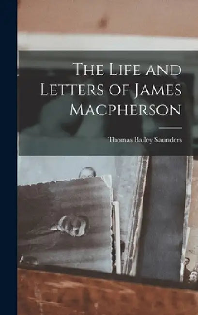 The Life and Letters of James Macpherson by Thomas Bailey Saunders
