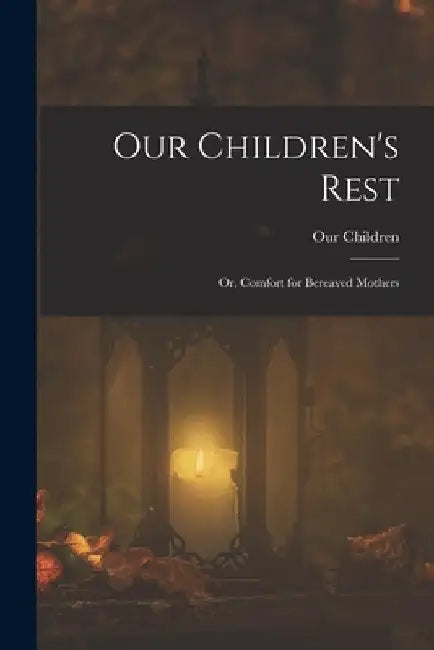 Our Children's Rest; or, Comfort for Bereaved Mothers by Our Children