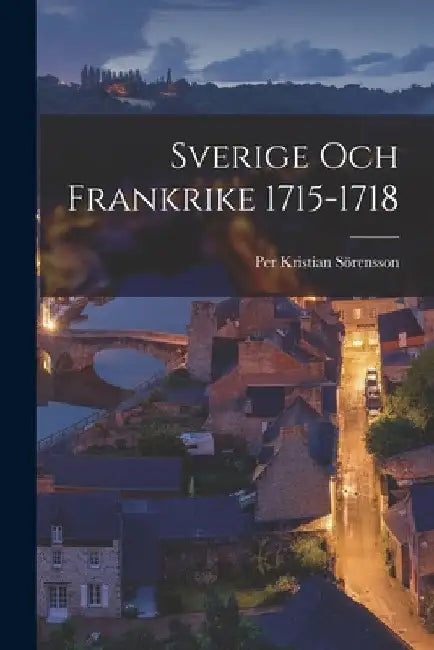 Sverige och Frankrike 1715-1718 by Per Kristian Sörensson