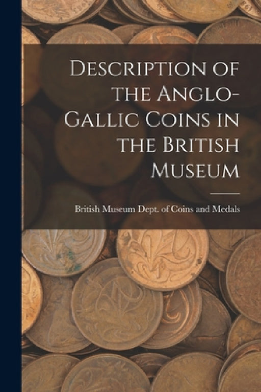 Description of the Anglo-Gallic Coins in the British Museum by British Museum Dept of Coins Medals