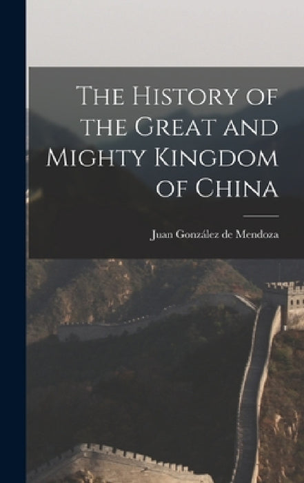 The History of the Great and Mighty Kingdom of China by Juan González de Mendoza