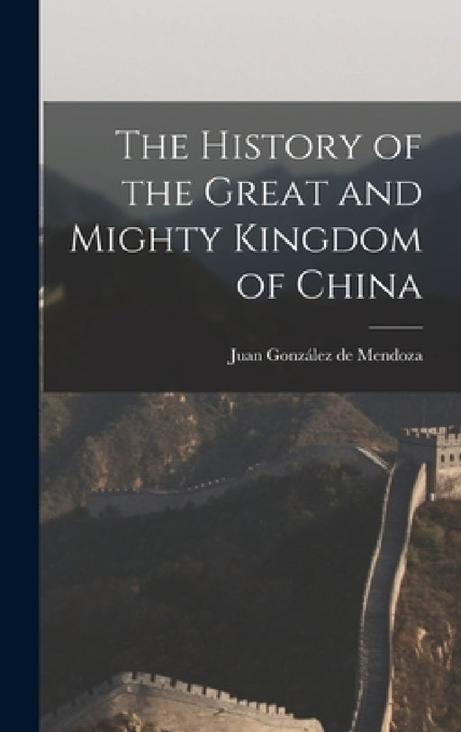 The History of the Great and Mighty Kingdom of China by Juan González de Mendoza