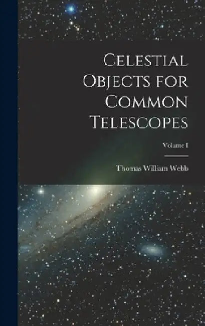 Celestial Objects for Common Telescopes; Volume I by Thomas William Webb