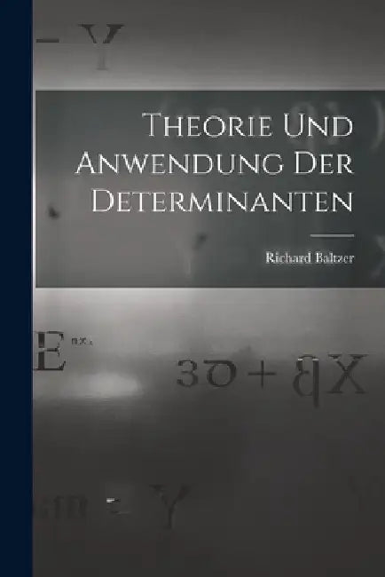 Theorie und Anwendung der Determinanten by Richard Baltzer