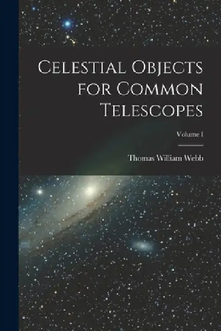 Celestial Objects for Common Telescopes; Volume I by Thomas William Webb